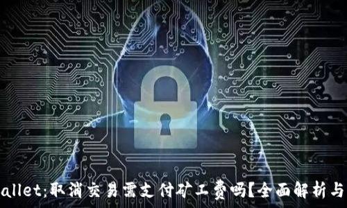  
tpWallet：取消交易需支付矿工费吗？全面解析与指南