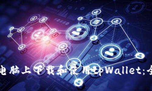 如何在电脑上下载和使用tpWallet:全面指南