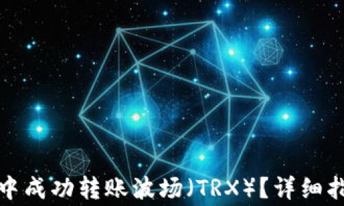
如何在Tp币安钱包中成功转账波场（TRX）？详细指南及常见问题解答