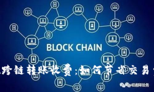 深入解析tpWallet跨链转账收费：如何节省交易费用，保障资产安全