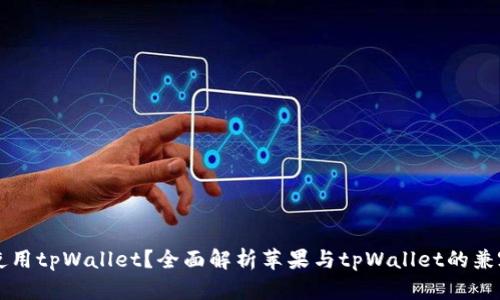 苹果手机能否使用tpWallet？全面解析苹果与tpWallet的兼容性及使用指南