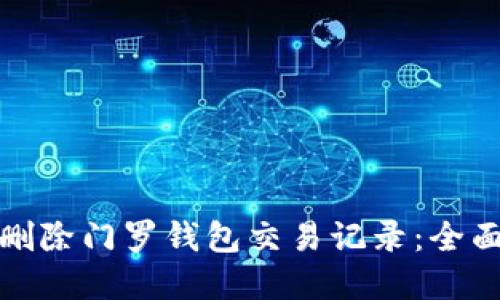 如何安全地删除门罗钱包交易记录：全面指南与建议
