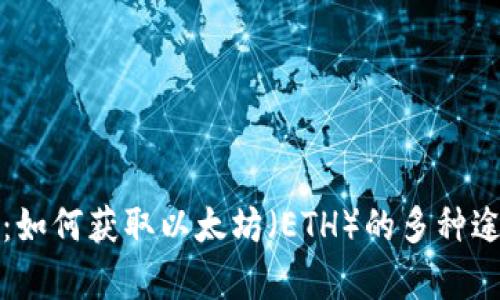 全面解析：如何获取以太坊（ETH）的多种途径与方法