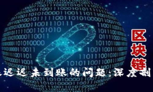 如何解决区块转账迟迟未到账的问题：深度剖析与实用应对策略