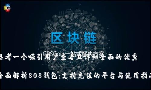 思考一个吸引用户查看且详细全面的优秀

全面解析808钱包：支持充值的平台与使用指南