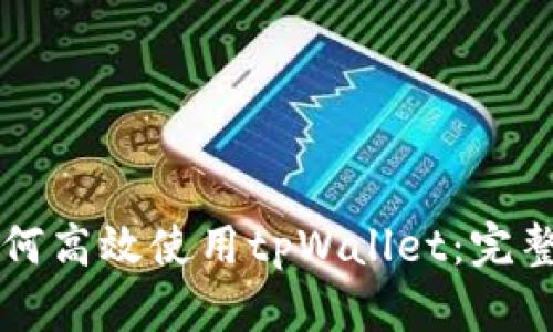 国内用户如何高效使用tpWallet：完整指南与技巧