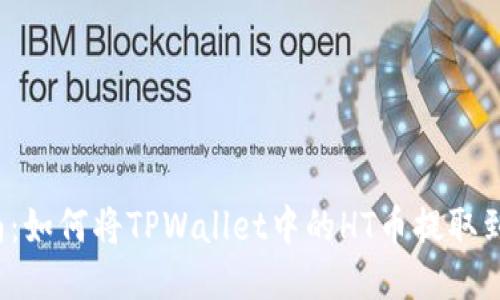 全面指南：如何将TPWallet中的HT币提取到交易所？
