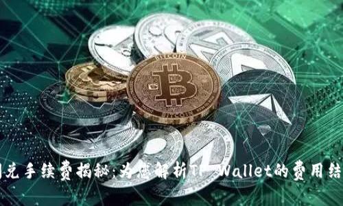 tpWallet闪兑手续费揭秘：为您解析TP Wallet的费用结构与性价比