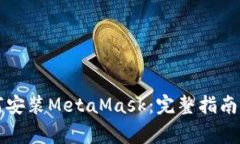 一步步教你如何安装MetaMask：完整指南