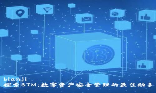 bianji  
探索BTM：数字资产安全管理的最佳助手